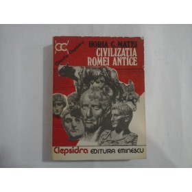CIVILIZATIA ROMEI ANTICE  -  HORIA C. MATEI
